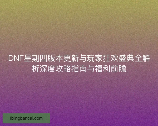 DNF星期四版本更新与玩家狂欢盛典全解析深度攻略指南与福利前瞻