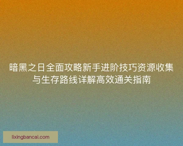 暗黑之日全面攻略新手进阶技巧资源收集与生存路线详解高效通关指南